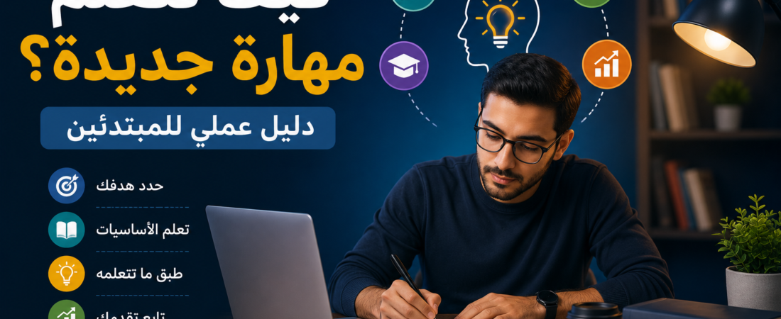 كيف تتعلم مهارة جديدة؟ دليل عملي للمبتدئين خطوة بخطوة