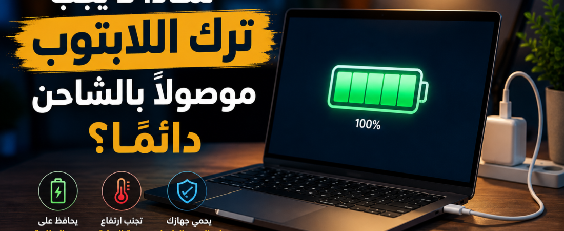 لماذا لا يجب ترك اللابتوب موصولًا بالشاحن دائمًا؟ الحقيقة الكاملة حول البطارية